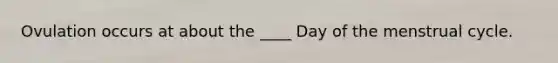 Ovulation occurs at about the ____ Day of the menstrual cycle.