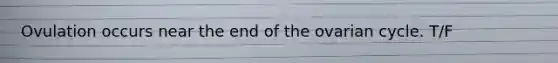 Ovulation occurs near the end of the ovarian cycle. T/F