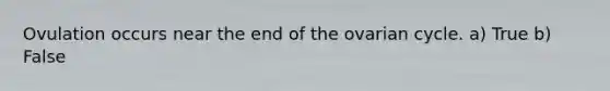 Ovulation occurs near the end of the ovarian cycle. a) True b) False