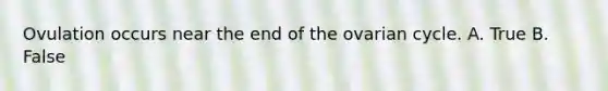 Ovulation occurs near the end of the ovarian cycle. A. True B. False