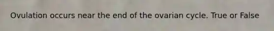 Ovulation occurs near the end of the ovarian cycle. True or False