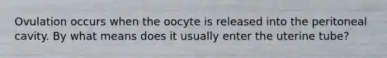 Ovulation occurs when the oocyte is released into the peritoneal cavity. By what means does it usually enter the uterine tube?