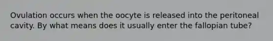 Ovulation occurs when the oocyte is released into the peritoneal cavity. By what means does it usually enter the fallopian tube?