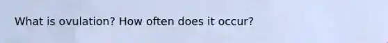 What is ovulation? How often does it occur?