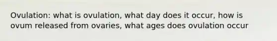 Ovulation: what is ovulation, what day does it occur, how is ovum released from ovaries, what ages does ovulation occur