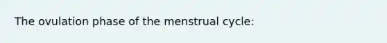 The ovulation phase of the menstrual cycle: