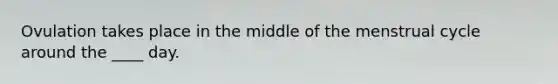 Ovulation takes place in the middle of the menstrual cycle around the ____ day.