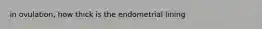 in ovulation, how thick is the endometrial lining