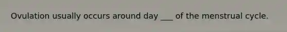Ovulation usually occurs around day ___ of the menstrual cycle.
