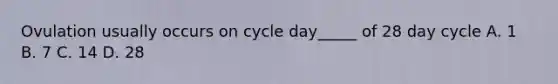 Ovulation usually occurs on cycle day_____ of 28 day cycle A. 1 B. 7 C. 14 D. 28