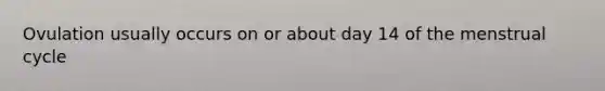 Ovulation usually occurs on or about day 14 of the menstrual cycle
