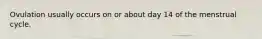 Ovulation usually occurs on or about day 14 of the menstrual cycle.