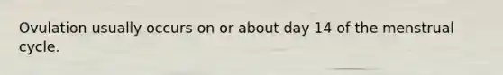 Ovulation usually occurs on or about day 14 of the menstrual cycle.