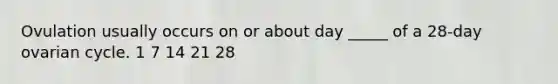 Ovulation usually occurs on or about day _____ of a 28-day ovarian cycle. 1 7 14 21 28