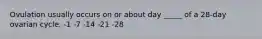 Ovulation usually occurs on or about day _____ of a 28-day ovarian cycle. -1 -7 -14 -21 -28