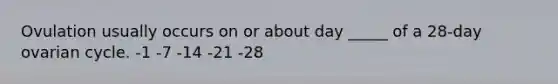 Ovulation usually occurs on or about day _____ of a 28-day ovarian cycle. -1 -7 -14 -21 -28