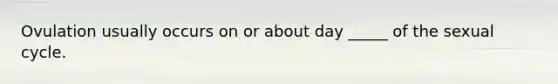 Ovulation usually occurs on or about day _____ of the sexual cycle.