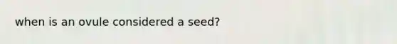 when is an ovule considered a seed?