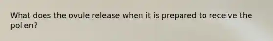 What does the ovule release when it is prepared to receive the pollen?