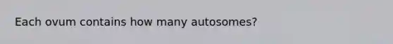 Each ovum contains how many autosomes?