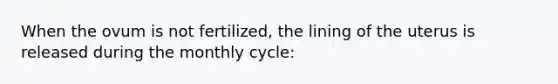 When the ovum is not fertilized, the lining of the uterus is released during the monthly cycle: