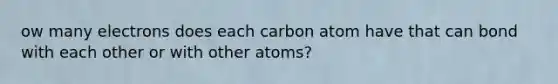 ow many electrons does each carbon atom have that can bond with each other or with other atoms?