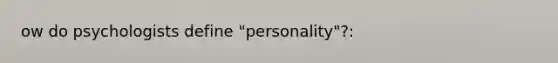 ow do psychologists define "personality"?: