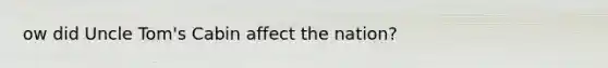 ow did Uncle Tom's Cabin affect the nation?