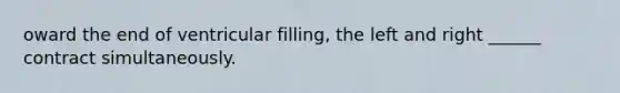 oward the end of ventricular filling, the left and right ______ contract simultaneously.