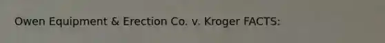 Owen Equipment & Erection Co. v. Kroger FACTS: