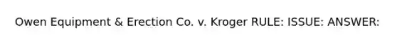 Owen Equipment & Erection Co. v. Kroger RULE: ISSUE: ANSWER: