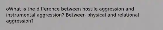 oWhat is the difference between hostile aggression and instrumental aggression? Between physical and relational aggression?