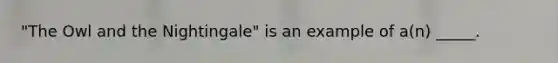 "The Owl and the Nightingale" is an example of a(n) _____.
