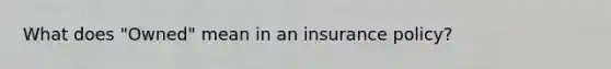 What does "Owned" mean in an insurance policy?