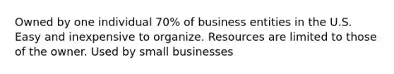 Owned by one individual 70% of business entities in the U.S. Easy and inexpensive to organize. Resources are limited to those of the owner. Used by small businesses