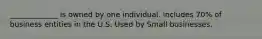 _____________ is owned by one individual. includes 70% of business entities in the U.S. Used by Small businesses.