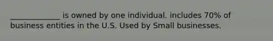 _____________ is owned by one individual. includes 70% of business entities in the U.S. Used by Small businesses.