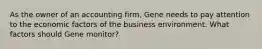 As the owner of an accounting firm, Gene needs to pay attention to the economic factors of the business environment. What factors should Gene monitor?