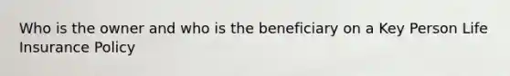 Who is the owner and who is the beneficiary on a Key Person Life Insurance Policy