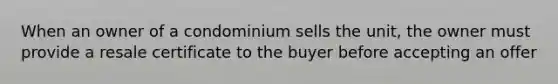 When an owner of a condominium sells the unit, the owner must provide a resale certificate to the buyer before accepting an offer