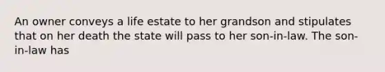 An owner conveys a life estate to her grandson and stipulates that on her death the state will pass to her son-in-law. The son-in-law has