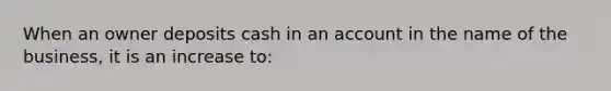 When an owner deposits cash in an account in the name of the business, it is an increase to: