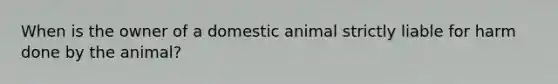 When is the owner of a domestic animal strictly liable for harm done by the animal?