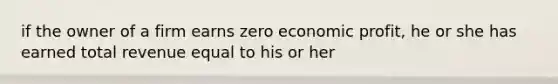 if the owner of a firm earns zero economic profit, he or she has earned total revenue equal to his or her