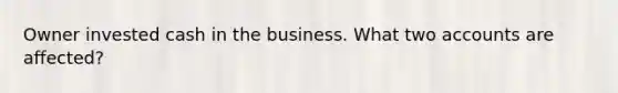 Owner invested cash in the business. What two accounts are affected?