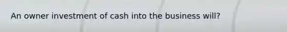 An owner investment of cash into the business will?