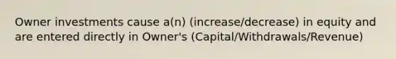 Owner investments cause a(n) (increase/decrease) in equity and are entered directly in Owner's (Capital/Withdrawals/Revenue)