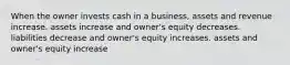 When the owner invests cash in a business, assets and revenue increase. assets increase and owner's equity decreases. liabilities decrease and owner's equity increases. assets and owner's equity increase