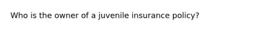 Who is the owner of a juvenile insurance policy?