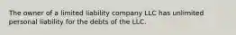 The owner of a limited liability company LLC has unlimited personal liability for the debts of the LLC.